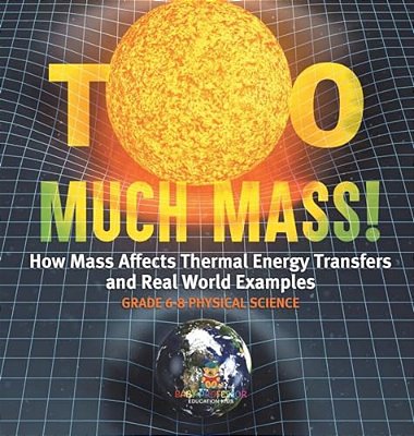 Too Much Mass! How Mass Affects Thermal Energy Transfers And Real World Examples Grade 6-8 Physical Science-..