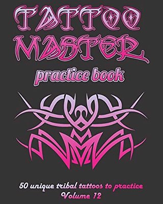 Tattoo Master Practice Book - 50 Unique Tribal Tattoos To Practice: 8" X 10"(20.32 X 25.4 Cm) Size Pages With 3 Dots Per Inch To Practice With Real Ha-..