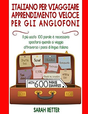 Italiano Per Viaggiare: Apprendimento Veloce Per Gli Anglofoni: Il Più Usato 100 Parole È Necessario Spostarsi Quando Si Viaggia Attraverso I-..