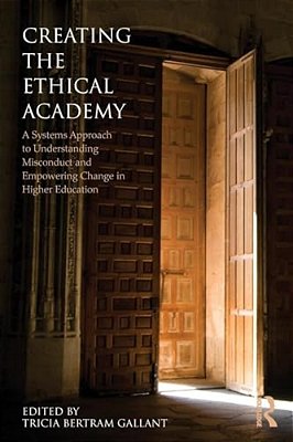 Creating The Ethical Academy: A Systems Approach To Understanding Misconduct And Empowering Change In Higher Education-..