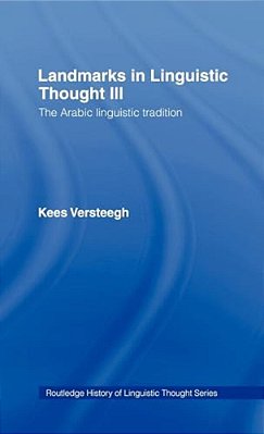 Landmarks In Linguistic Thought Volume III: The Arabic Linguistic Tradition-..