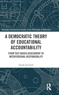 A Democratic Theory Of Educational Accountability: From Test-Based Assessment To Interpersonal Responsibility-..