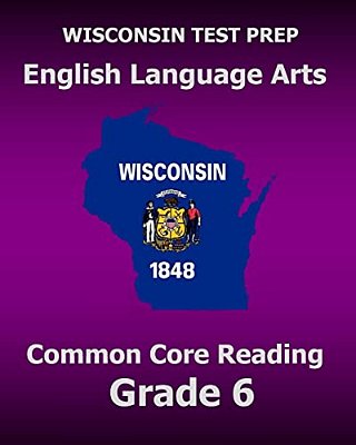 Wisconsin Test Prep English Language Arts Common Core Reading Grade 6: Covers The Literature And Informational Text Reading Standards-..