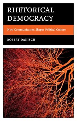 Rhetorical Democracy: How Communication Shapes Political Culture-..