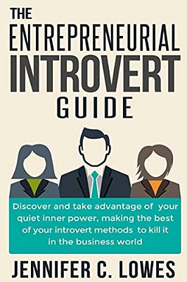 The Entrepreneurial Introvert Guide: Discover And Take Advantage Of Your Quiet Inner Power, Making The Best Of Your Introvert Methods To Kill It In Th-..
