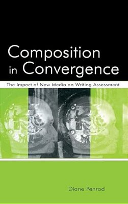 Composition In Convergence: The Impact Of New Media On Writing Assessment-..
