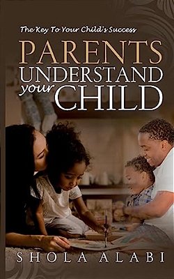Parents Understand Your Child: The Key To Your Child's Success-..