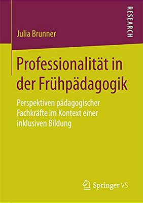 Professionalität In Der Frühpädagogik: Perspektiven Pädagogischer Fachkräfte Im Kontext Einer Inklusiven Bildung-..