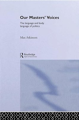 Our Masters' Voices: The Language And Body-Language Of Politics-..