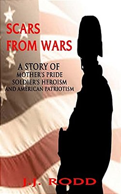 Scars From Wars: A Story Of Mother's Pride, Soldier's Heroism, And American Patriotism-..