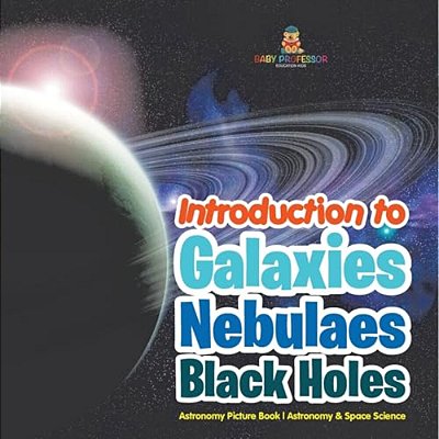Introduction To Galaxies, Nebulaes And Black Holes Astronomy Picture Book Astronomy & Space Science-..