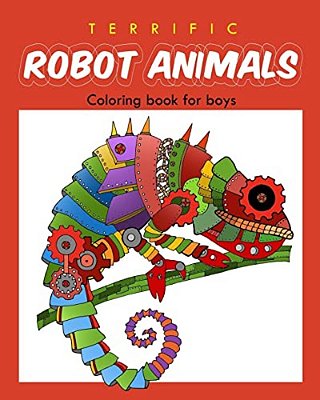 Terrific Robot Animal Coloring Book For Boys: Robot Coloring Book For Boys And Kids Coloring Books Ages 4-8, 9-12 Boys, Girls, And Everyone-..