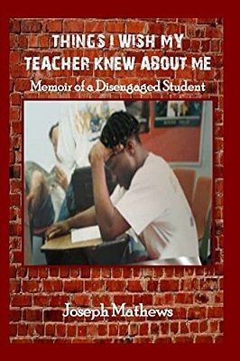 Things I Wish My Teacher Knew About Me: Memoir Of A Disengaged Student-..