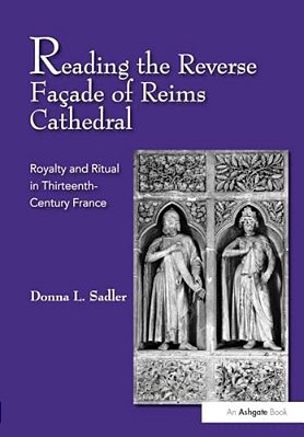 Reading The Reverse Façade Of Reims Cathedral: Royalty And Ritual In Thirteenth-Century France-..