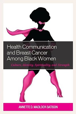 Health Communication And Breast Cancer Among Black Women: Culture, Identity, Spirituality, And Strength-..