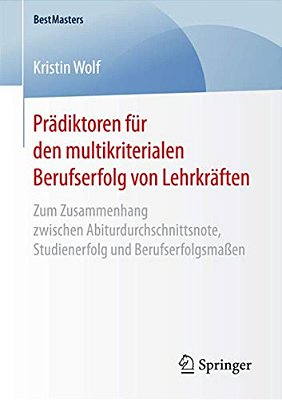 Prädiktoren Für Den Multikriterialen Berufserfolg Von Lehrkräften: Zum Zusammenhang Zwischen Abiturdurchschnittsnote, Studienerfolg Und Berufserfolgsm-..