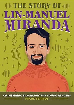 The Story Of Lin-Manuel Miranda: An Inspiring Biography For Young Readers-..