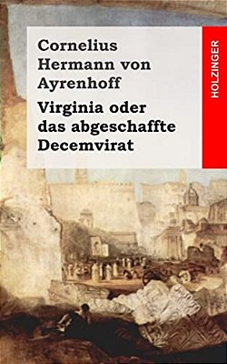 Virginia Oder Das Abgeschaffte Decemvirat-..