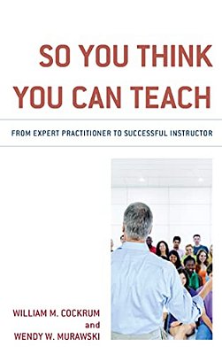 So You Think You Can Teach: From Expert Practitioner To Successful Instructor-..