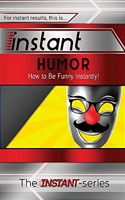 Instant Humor: How To Be Funny Instantly!-..