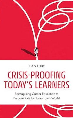 Crisis-Proofing Today's Learners: Reimagining Career Education To Prepare Kids For Tomorrow's World-..