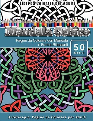 Libri Da Colorare Per Adulti Mandala Celtico: Pagine Da Colorare Con Mandala E Forme Rilassanti Arteterapia: Pagine Da Colorare Per Adulti-..