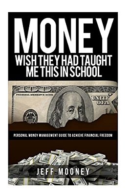 Money: Wish They Had Taught Me This In School: Personal Money Management Guide To Achieve Financial Freedom-..