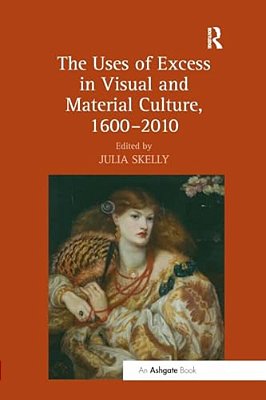 The Uses Of Excess In Visual And Material Culture, 1600-2010-..
