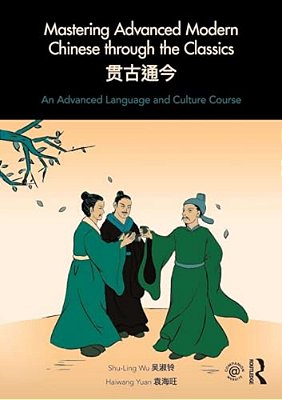 Mastering Advanced Modern Chinese Through The Classics: An Advanced Language And Culture Course-..