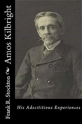 Amos Kilbright: His Adscititious Experiences-..