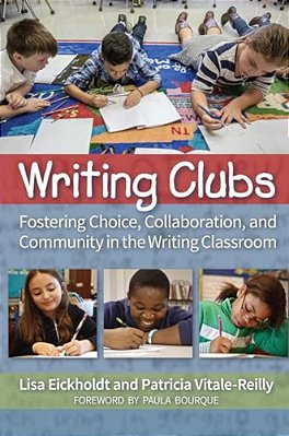 Writing Clubs: Fostering Community, Collaboration, And Choice In The Writing Classroom-..