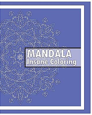 Insane Mandalas Coloring Book: 50 Detailed Mandala Patterns, Coloring Meditation, Use Of Color Techniques, Promote Relaxation, Fun & Funky Coloring B-..