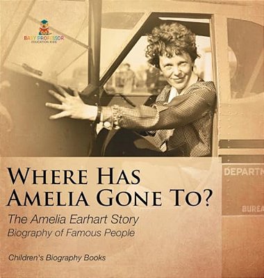 Where Has Amelia Gone To? The Amelia Earhart Story Biography Of Famous People Children's Women Biographies-..