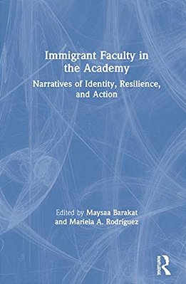 Immigrant Faculty In The Academy: Narratives Of Identity, Resilience, And Action-..