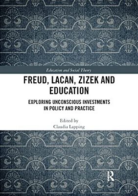 Freud, Lacan, Zizek And Education: Exploring Unconscious Investments In Policy And Practice-..