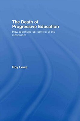The Death Of Progressive Education: How Teachers Lost Control Of The Classroom-..