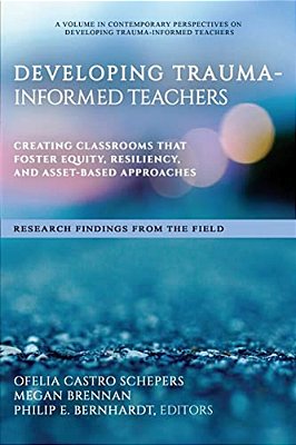 Developing Trauma-Informed Teachers: Creating Classrooms That Foster Equity, Resiliency, And Asset-Based Approaches Research Findings From The Field-..