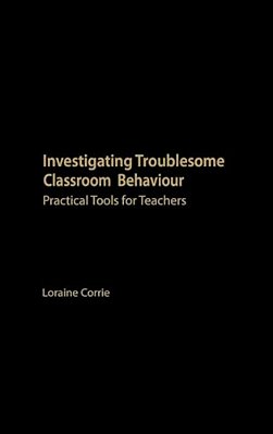 Investigating Troublesome Classroom Behaviours: Practical Tools For Teachers-..