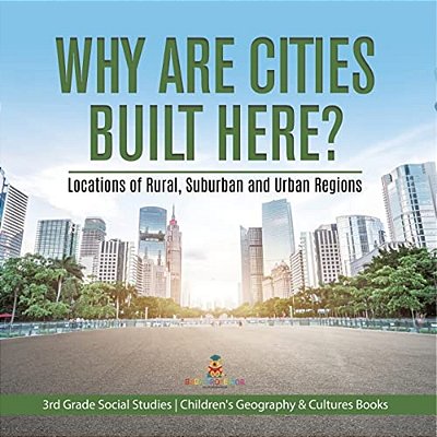 Why Are Cities Built Here? Locations Of Rural, Suburban And Urban Regions 3RD Grade Social Studies Children's Geography & Cultures Books-..