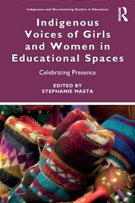 Indigenous Voices Of Girls And Women In Educational Spaces: Celebrating Presence-..