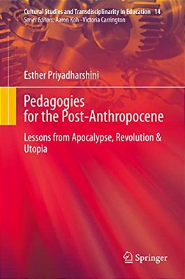 Pedagogies For The Post-Anthropocene: Lessons From Apocalypse, Revolution & Utopia-..