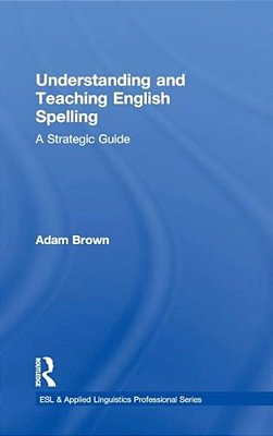 Understanding And Teaching English Spelling: A Strategic Guide-..