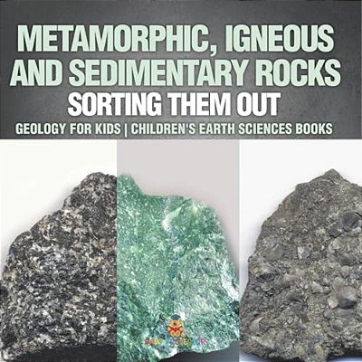Metamorphic, Igneous And Sedimentary Rocks: Sorting Them Out - Geology For Kids Children's Earth Sciences Books-..