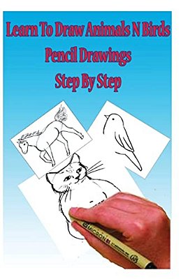 Learn To Draw Animals N Birds: Pencil Drawings Step By Step: Pencil Drawing Ideas For Absolute Beginners-..