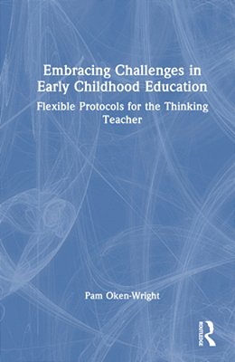 Embracing Challenges In Early Childhood Education: Flexible Protocols For The Thinking Teacher-..