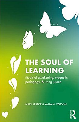 The Soul Of Learning: Rituals Of Awakening, Magnetic Pedagogy, And Living Justice-..