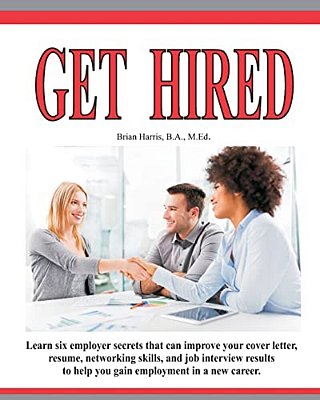 Get Hired: Learn Six Employer Secrets That Can Improve Your Cover Letter, Resume, Networking Skills, And Job Interview Results To Help You Get Hired-..