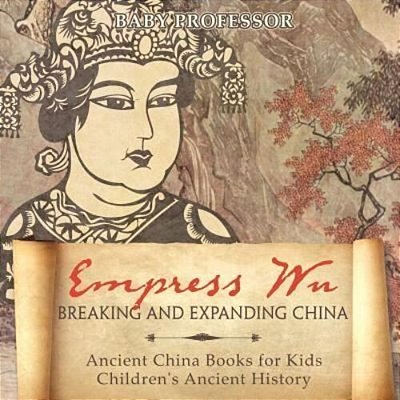 Empress Wu: Breaking And Expanding China - Ancient China Books For Kids Children's Ancient History-..