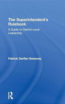 The Superintendent's Rulebook: A Guide To District-Level Leadership-..