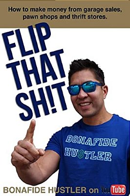 Flip That Sh! T: How To Make Money From Garage Sales, Thrift Stores, And Pawn Shops-..
